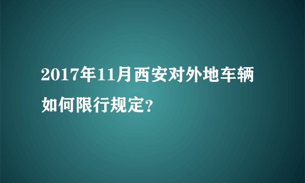 2017年11月西安对外地车辆如何限行规定？
