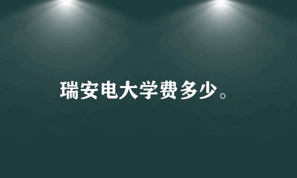 瑞安电大学费多少。