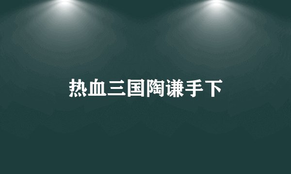热血三国陶谦手下