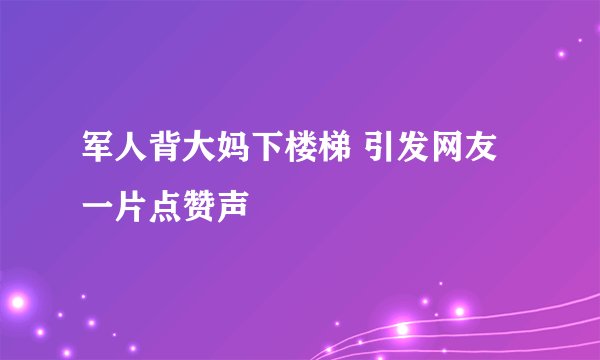 军人背大妈下楼梯 引发网友一片点赞声