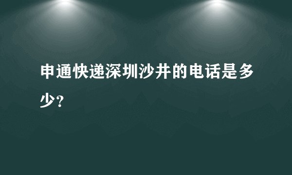 申通快递深圳沙井的电话是多少？