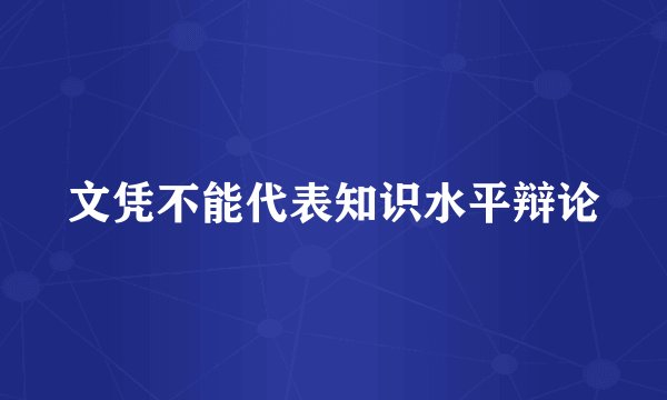 文凭不能代表知识水平辩论