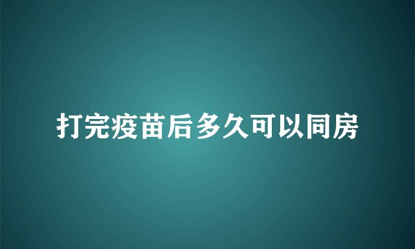 打完疫苗后多久可以同房