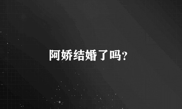 阿娇结婚了吗？