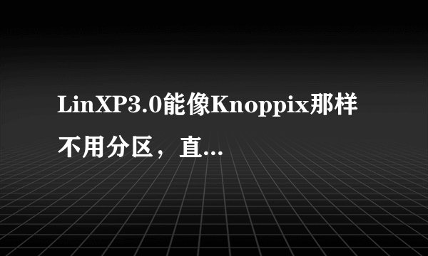 LinXP3.0能像Knoppix那样不用分区，直接在硬盘上引导启动么？