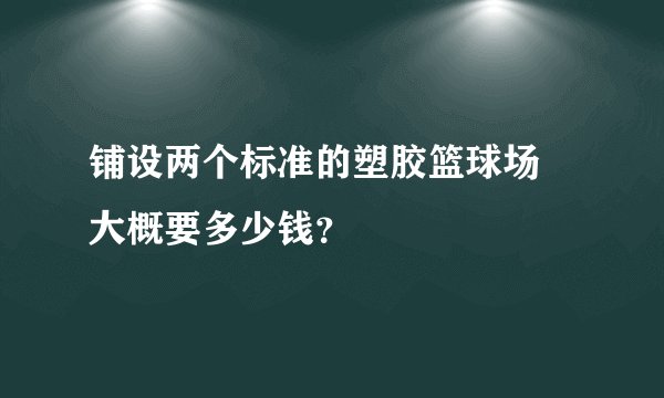 铺设两个标准的塑胶篮球场 大概要多少钱？