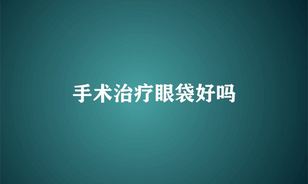 手术治疗眼袋好吗