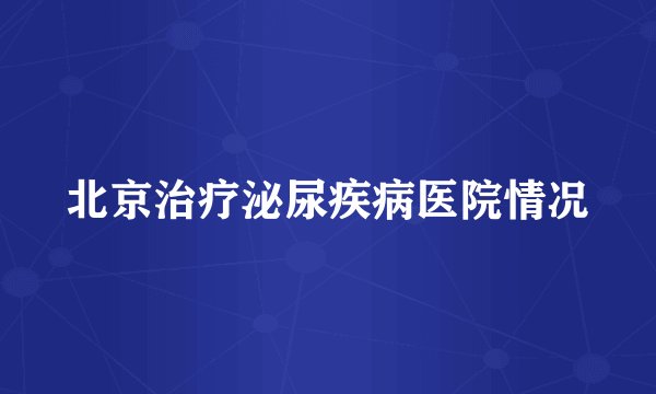 北京治疗泌尿疾病医院情况