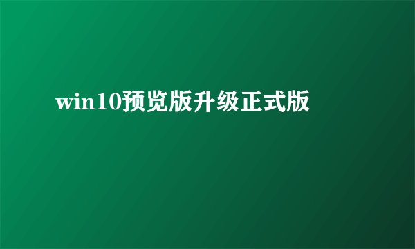 win10预览版升级正式版