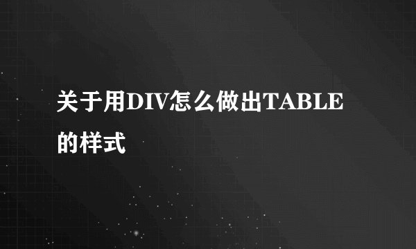 关于用DIV怎么做出TABLE的样式