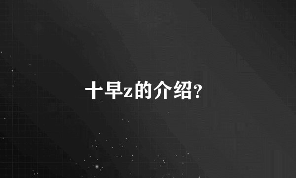 十早z的介绍？
