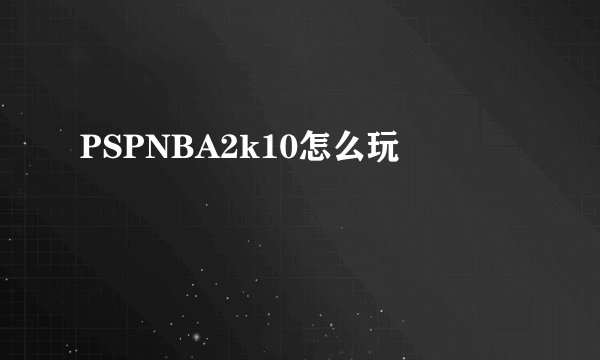 PSPNBA2k10怎么玩