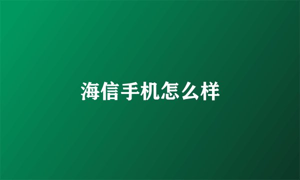 海信手机怎么样