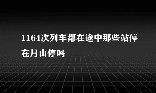 1164次列车都在途中那些站停在月山停吗