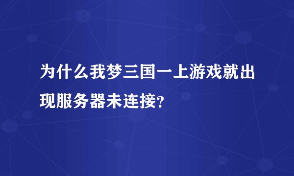 为什么我梦三国一上游戏就出现服务器未连接？