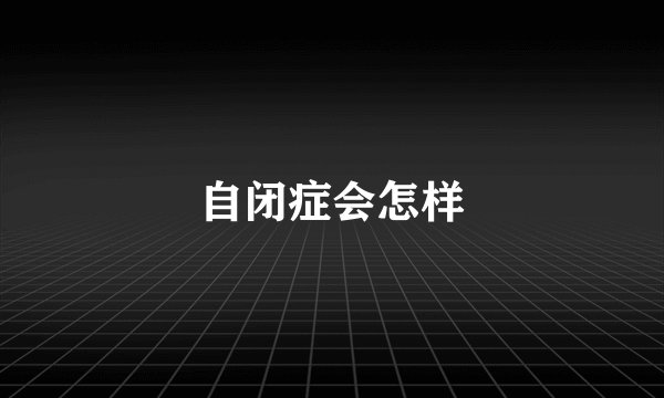 自闭症会怎样