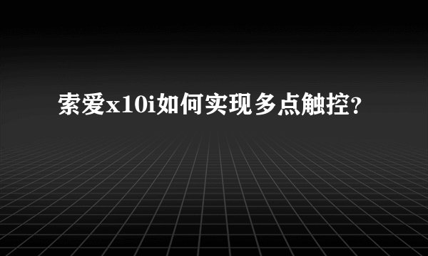 索爱x10i如何实现多点触控？