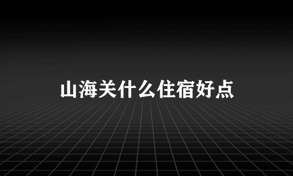 山海关什么住宿好点