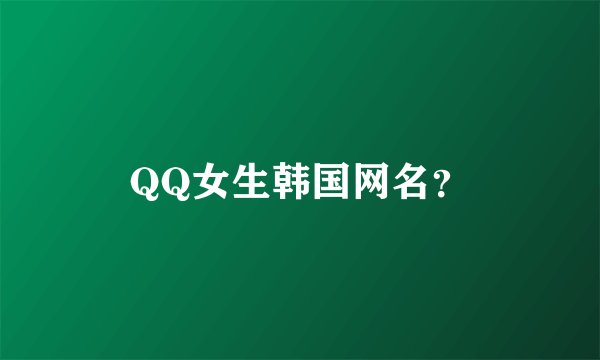 QQ女生韩国网名？