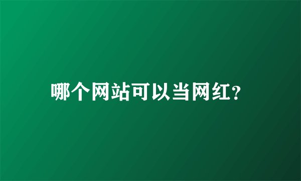 哪个网站可以当网红？