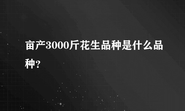 亩产3000斤花生品种是什么品种？