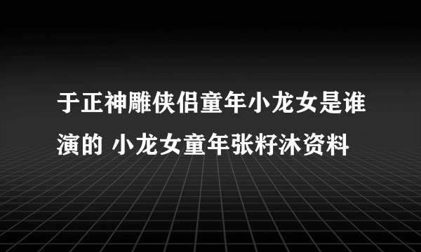 于正神雕侠侣童年小龙女是谁演的 小龙女童年张籽沐资料