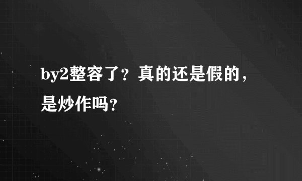 by2整容了？真的还是假的，是炒作吗？