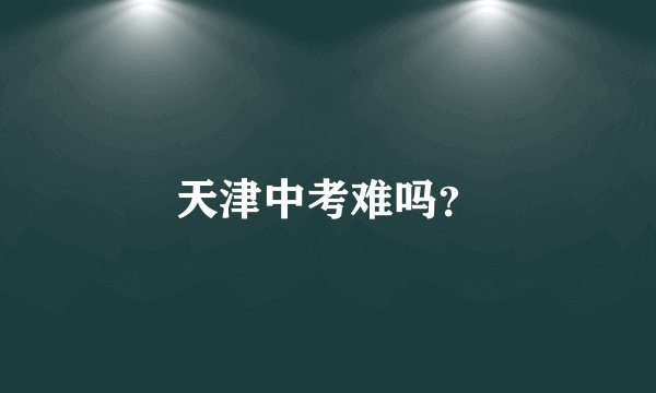 天津中考难吗？