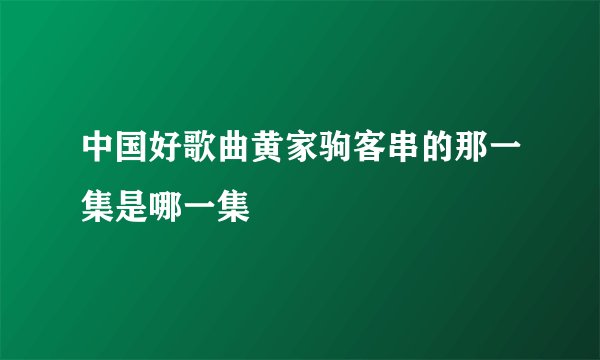 中国好歌曲黄家驹客串的那一集是哪一集