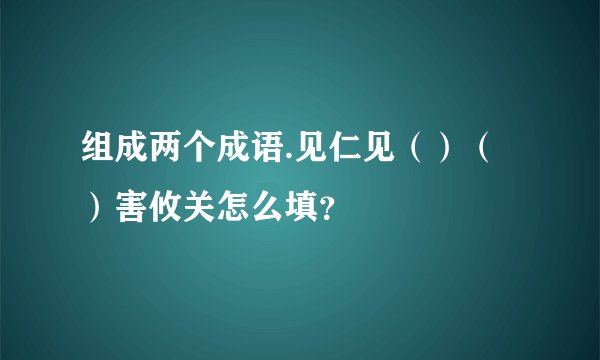 组成两个成语.见仁见（）（）害攸关怎么填？