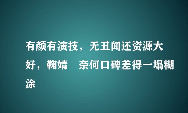 有颜有演技，无丑闻还资源大好，鞠婧祎奈何口碑差得一塌糊涂