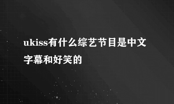 ukiss有什么综艺节目是中文字幕和好笑的