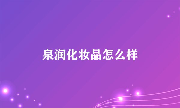 泉润化妆品怎么样