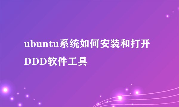 ubuntu系统如何安装和打开DDD软件工具