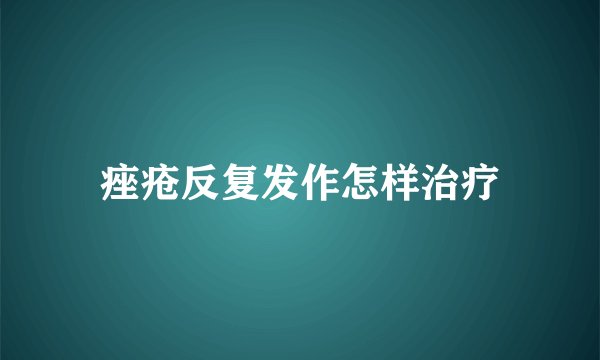 痤疮反复发作怎样治疗