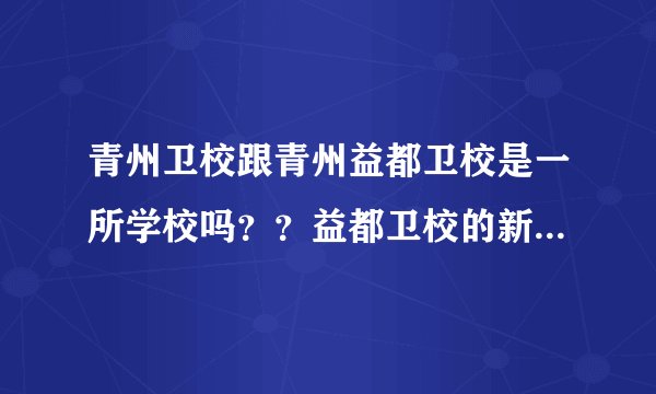 青州卫校跟青州益都卫校是一所学校吗？？益都卫校的新校区潍坊护理职业学院跟潍坊卫生学院是一所学校吗？