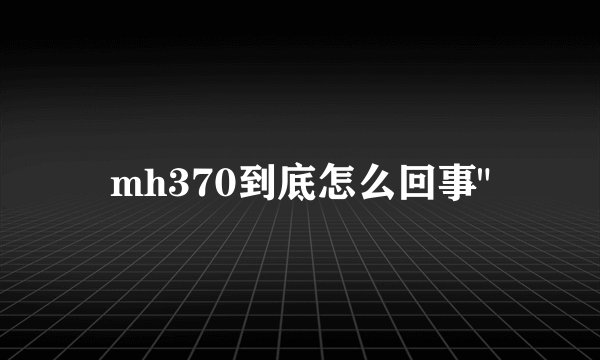 mh370到底怎么回事