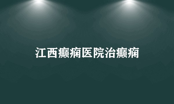 江西癫痫医院治癫痫