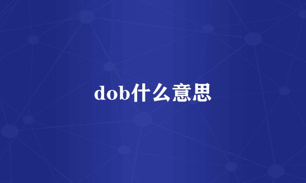 dob什么意思