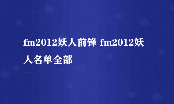 fm2012妖人前锋 fm2012妖人名单全部