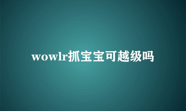 wowlr抓宝宝可越级吗