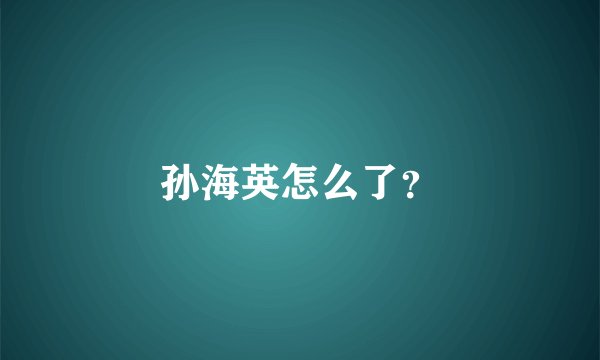 孙海英怎么了？