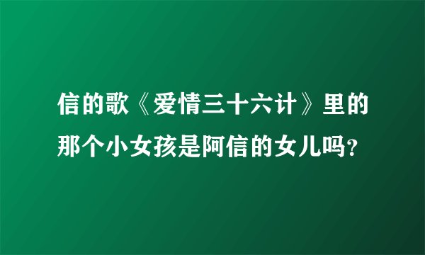 信的歌《爱情三十六计》里的那个小女孩是阿信的女儿吗？