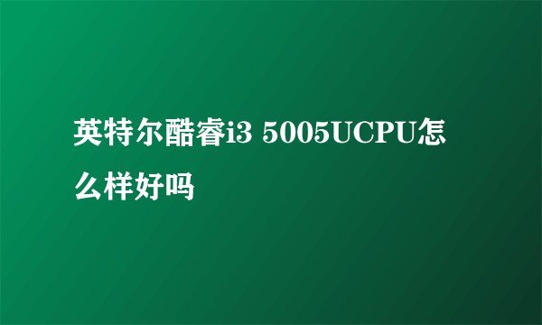 英特尔酷睿i3 5005UCPU怎么样好吗