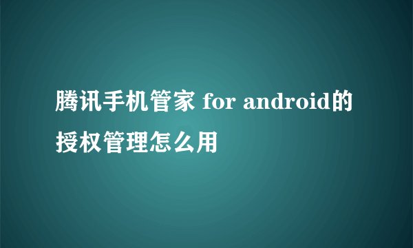 腾讯手机管家 for android的授权管理怎么用
