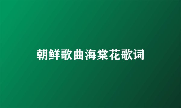 朝鲜歌曲海棠花歌词