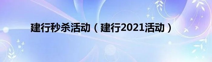 建行秒杀活动（建行2021活动）
