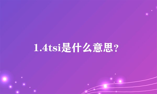 1.4tsi是什么意思？