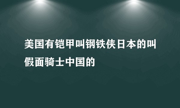 美国有铠甲叫钢铁侠日本的叫假面骑士中国的