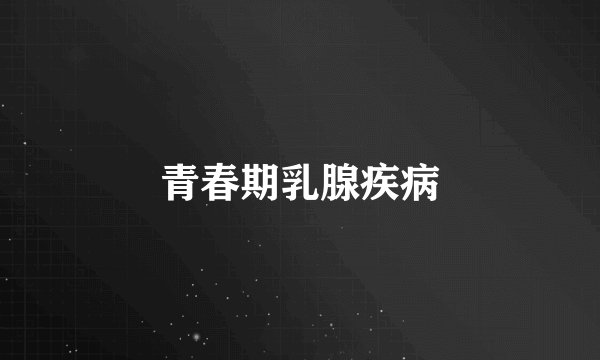 青春期乳腺疾病
